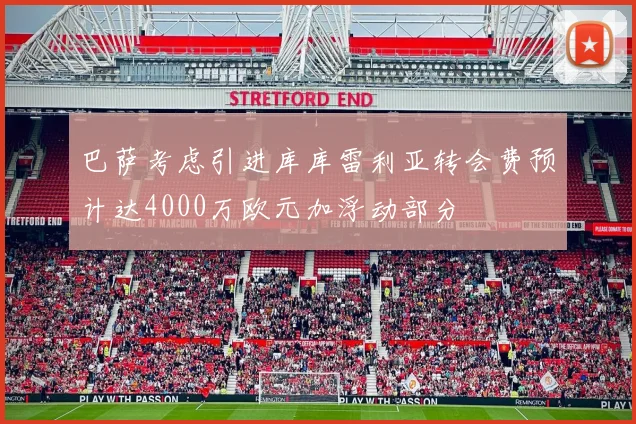 巴萨考虑引进库库雷利亚转会费预计达4000万欧元加浮动部分