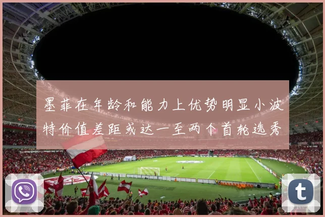 墨菲在年龄和能力上优势明显小波特价值差距或达一至两个首轮选秀权