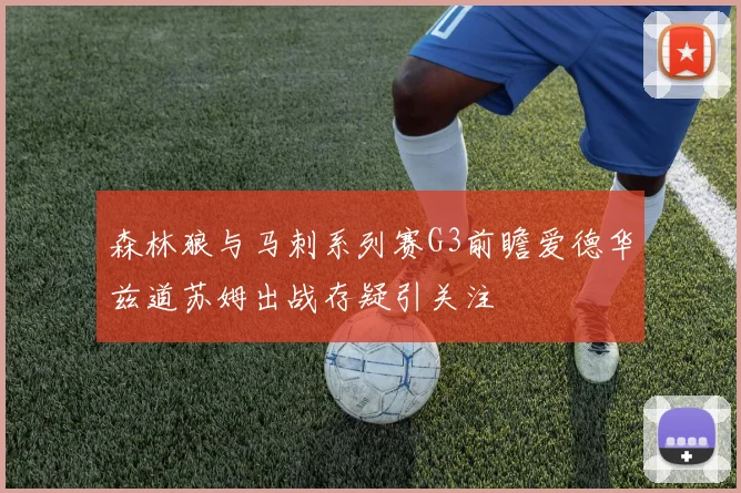 森林狼与马刺系列赛G3前瞻爱德华兹道苏姆出战存疑引关注